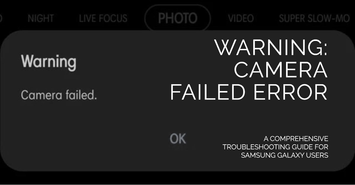 Samsung Galaxy "Warning Camera Failed" Error A Comprehensive