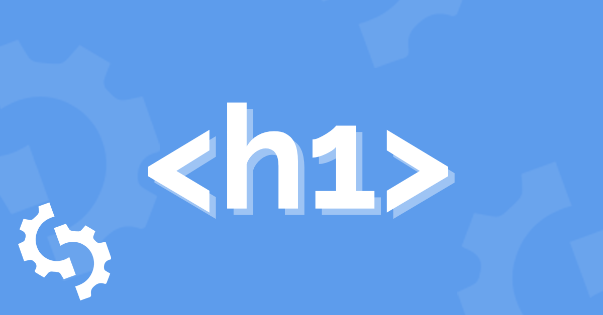 H1 HTML Tag What Is It? How to Create One and Best Practices