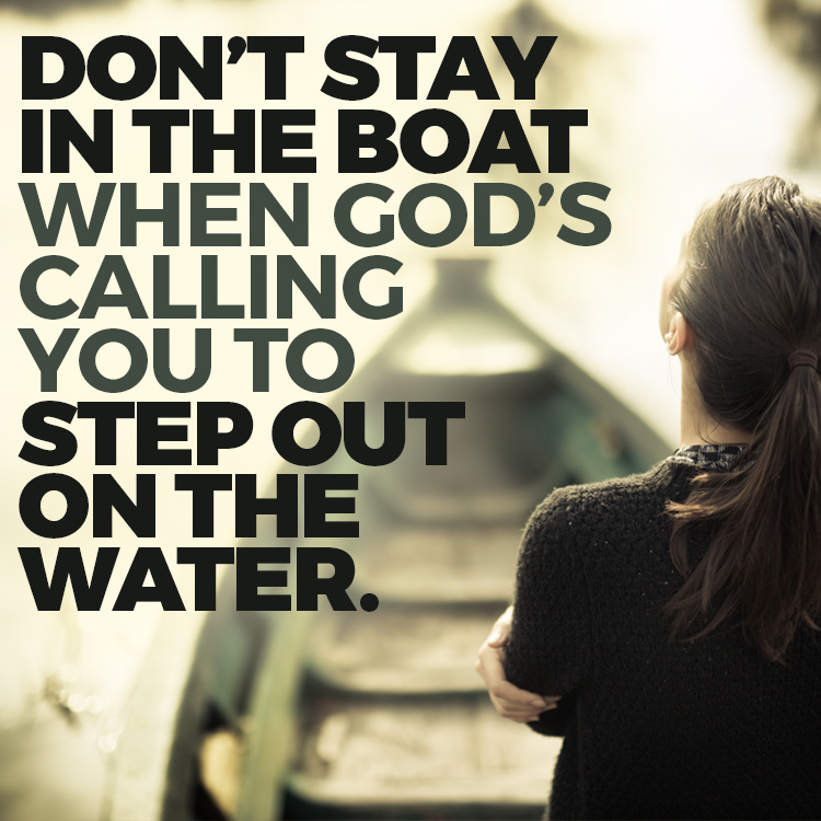 Don't stay in the boat when God's calling you to step out on the water