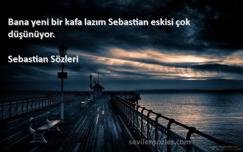 Bana yeni bir kafa lazım Sebastian eskisi çok düşünüyor
