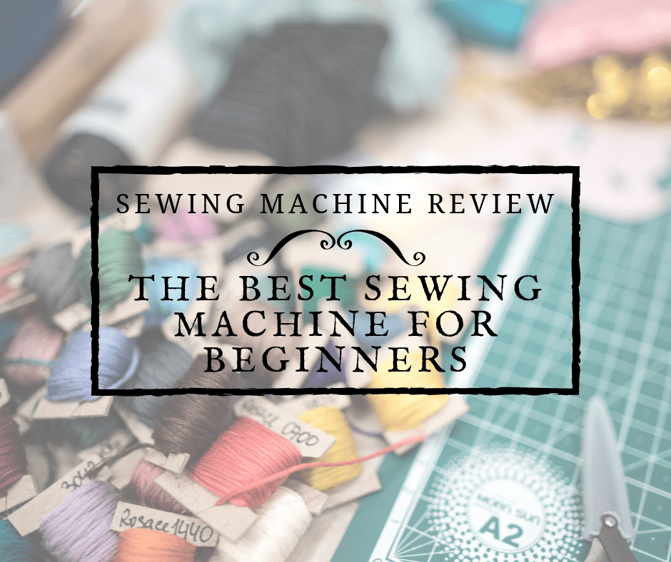 Sewing Machine Reviews The Best Sewing Machine For Beginners [July