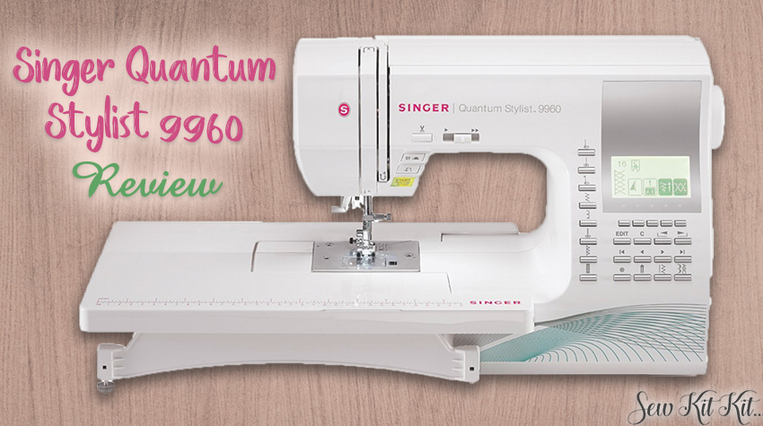 SINGER 9960 Quantum Stylist | Review & Buyers Guide! - Sew Kit Kit