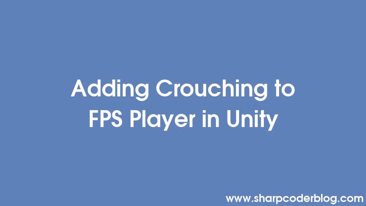 Adding Crouching to FPS Player in Unity Sharp Coder Blog