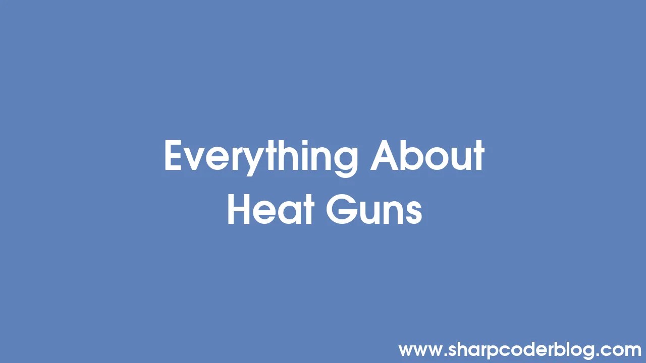 Everything About Heat Guns Sharp Coder Blog