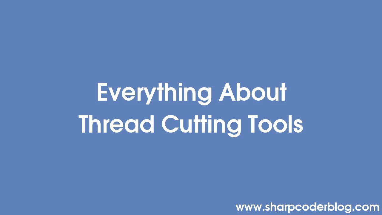 Everything About Thread Cutting Tools Sharp Coder Blog