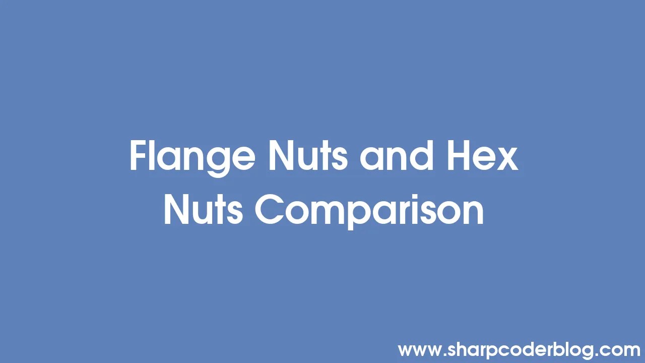 Flange Nuts and Hex Nuts Comparison Sharp Coder Blog