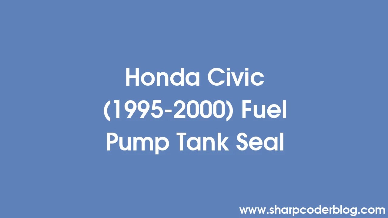 Honda Civic (1995-2000) Fuel Pump Tank Seal | Sharp Coder Blog
