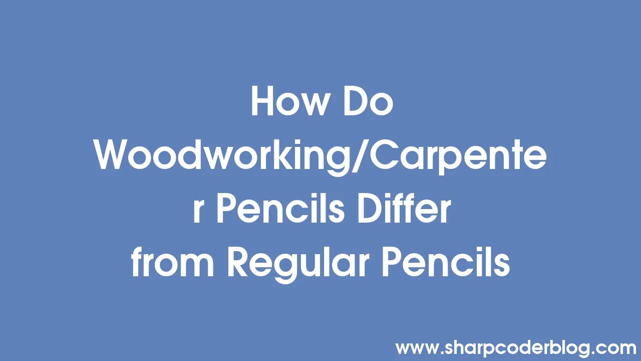 How Do Woodworking/Carpenter Pencils Differ from Regular Pencils