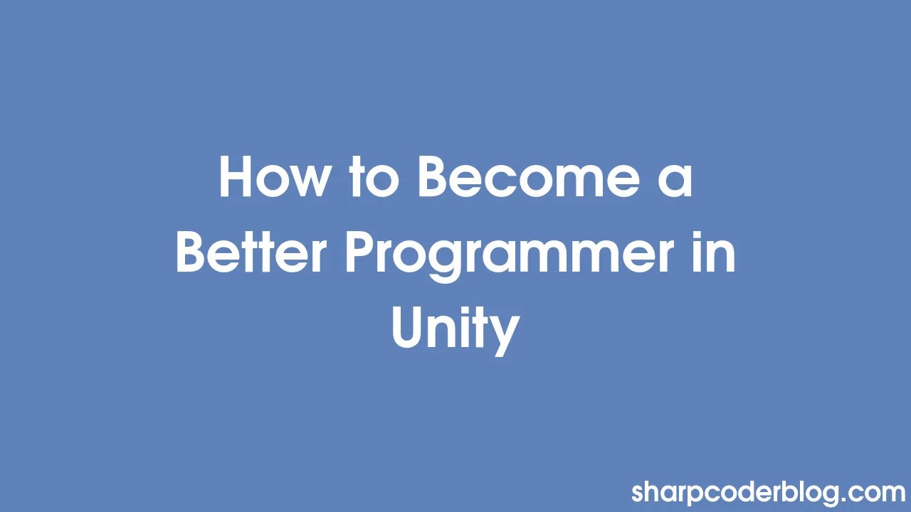 How to a Better Programmer in Unity Sharp Coder Blog
