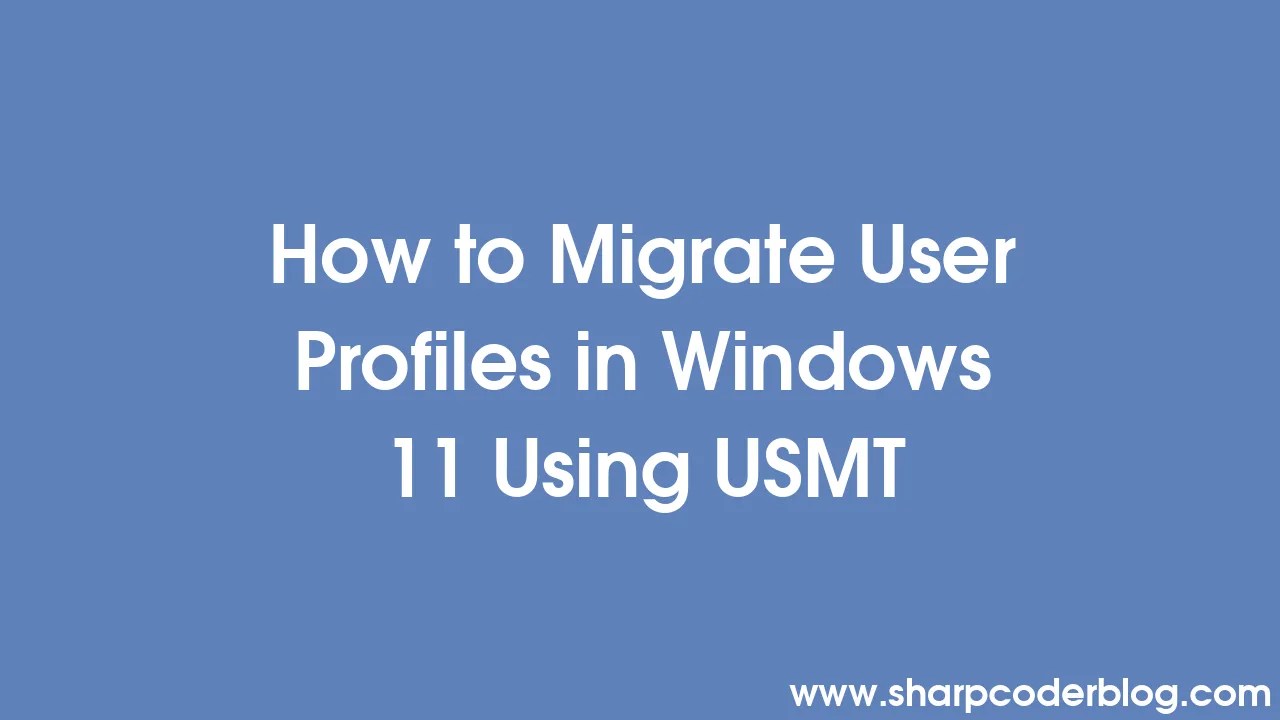 How to Migrate User Profiles in Windows 11 Using USMT Sharp Coder Blog