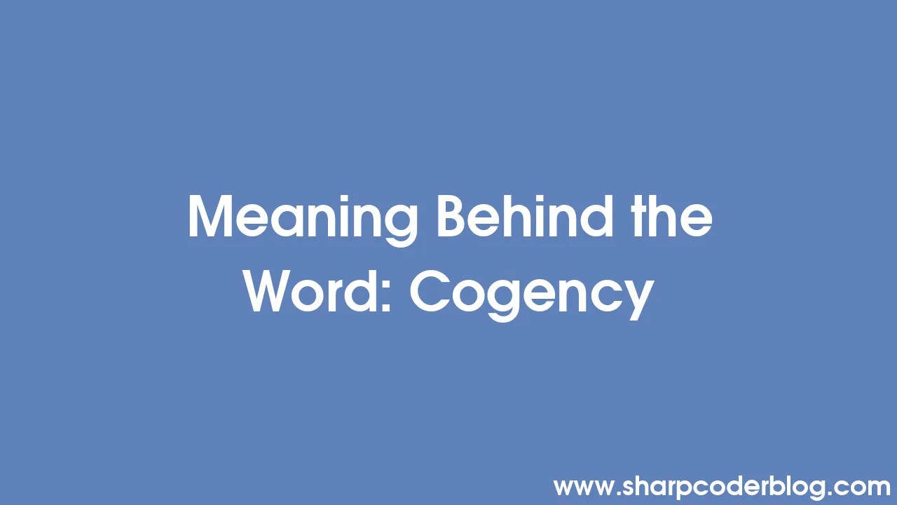 Meaning Behind the Word Cogency Sharp Coder Blog
