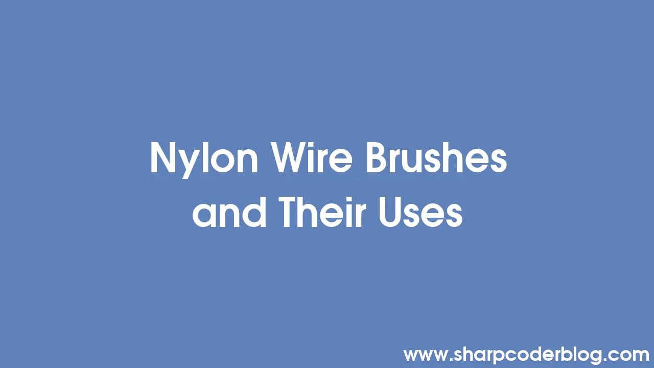 Nylon Wire Brushes and Their Uses Sharp Coder Blog