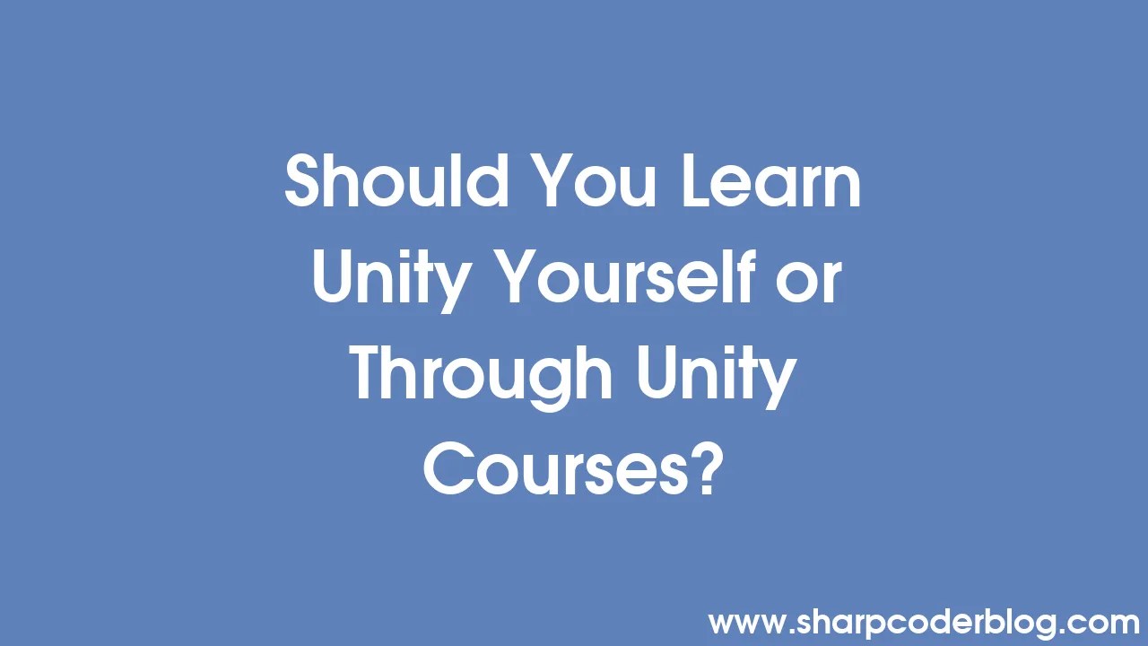 Should You Learn Unity Yourself or Through Unity Courses? Sharp Coder Blog