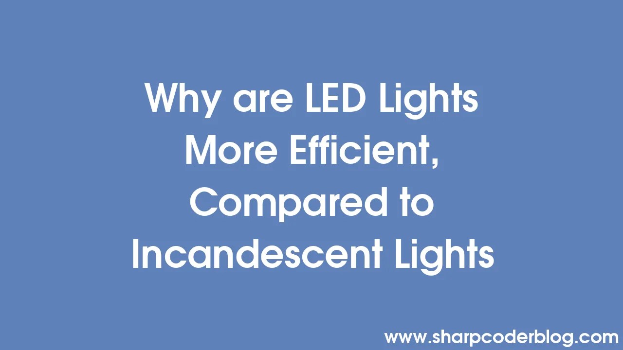 Why are LED Lights More Efficient, Compared to Incandescent Lights Sharp Coder Blog