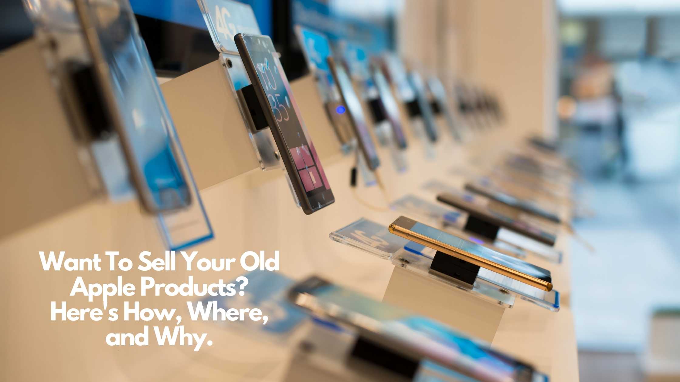 Want to Sell Your Old Apple Products? Here’s How, Where, and Why