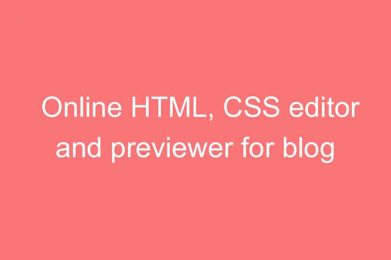 Online HTML, CSS editor and previewer for blog spot and websites