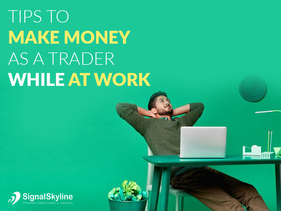 Tips To Make Money As A Trader While At Work! Signal Skyline