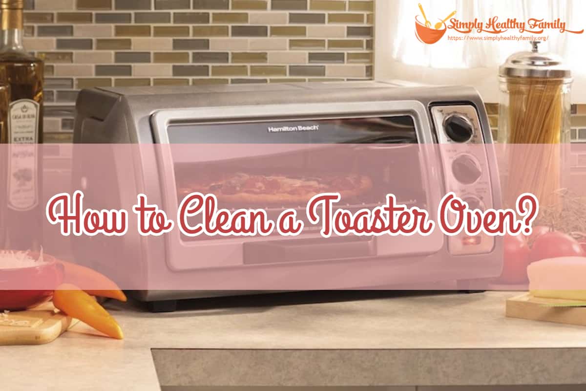 How to Clean a Toaster Oven? Easy StepbyStep Guide Simply Healthy Family