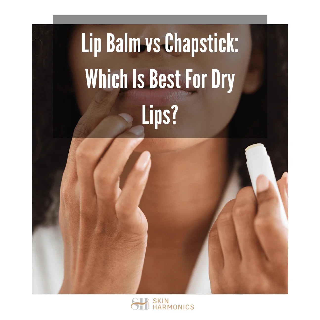 Lip Balm vs Chapstick Which Is Better? Skin Harmonics
