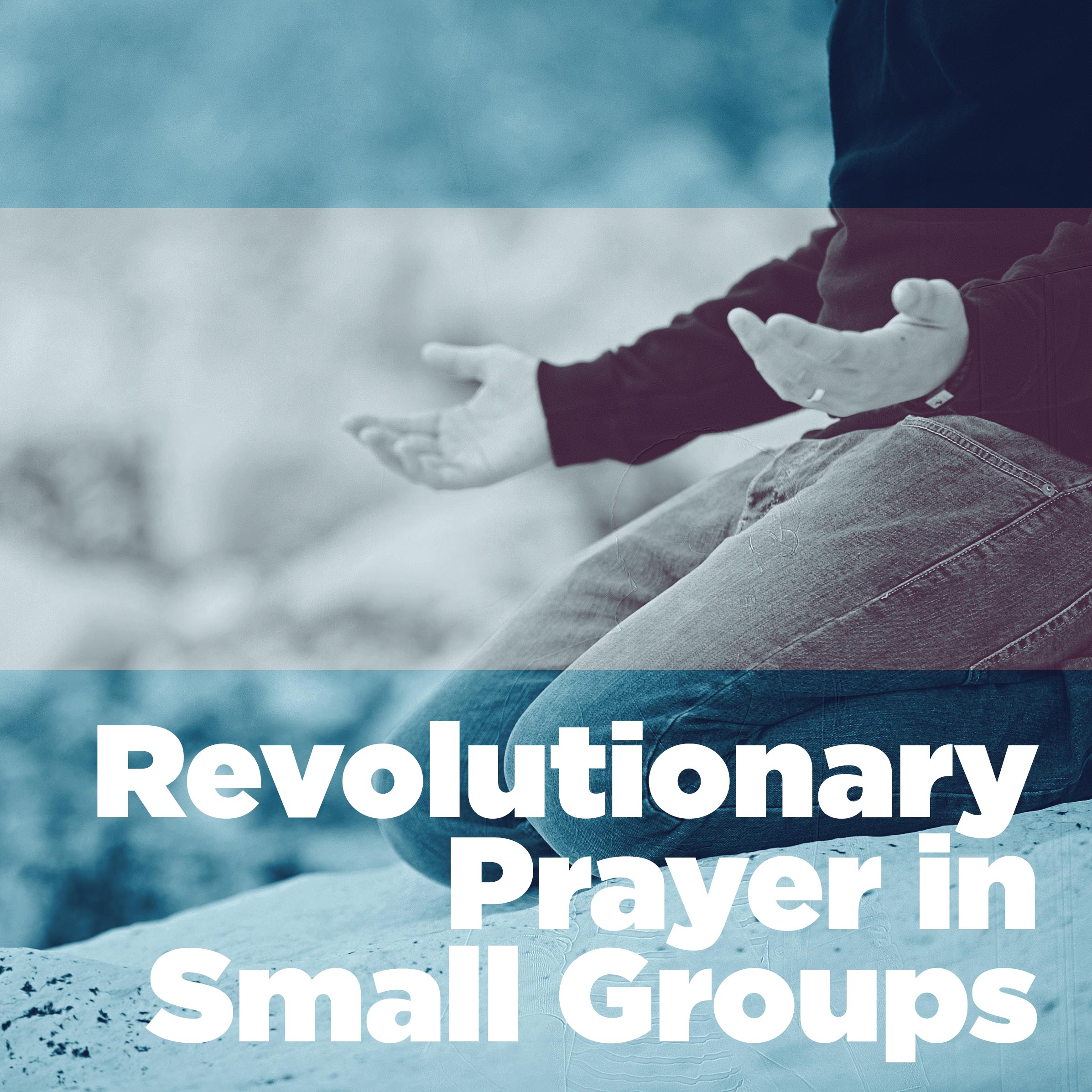 Revolutionary Prayer in Your Small Group Small Groups