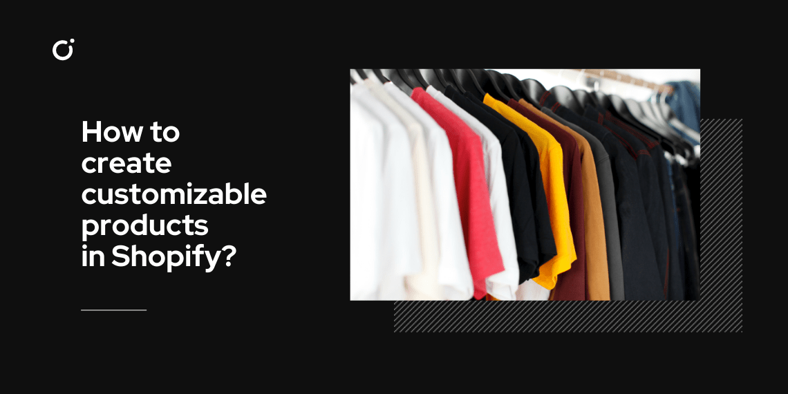 How to Create Customizable Products in Shopify? 2022