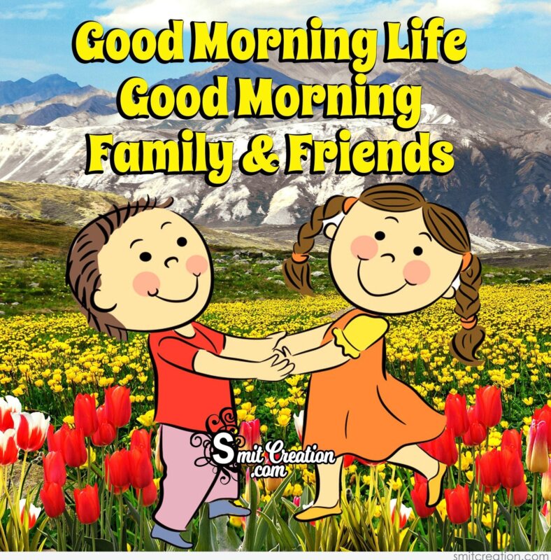 Good Morning Life, Good Morning Family & Friends