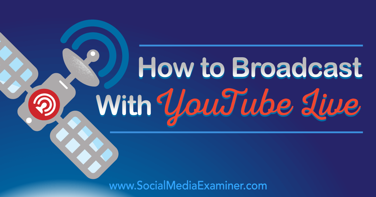 How to Broadcast With YouTube Live Social Media Examiner