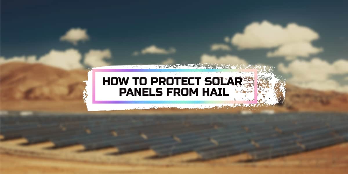 How to Protect Solar Panels from Hail All You Need to Know