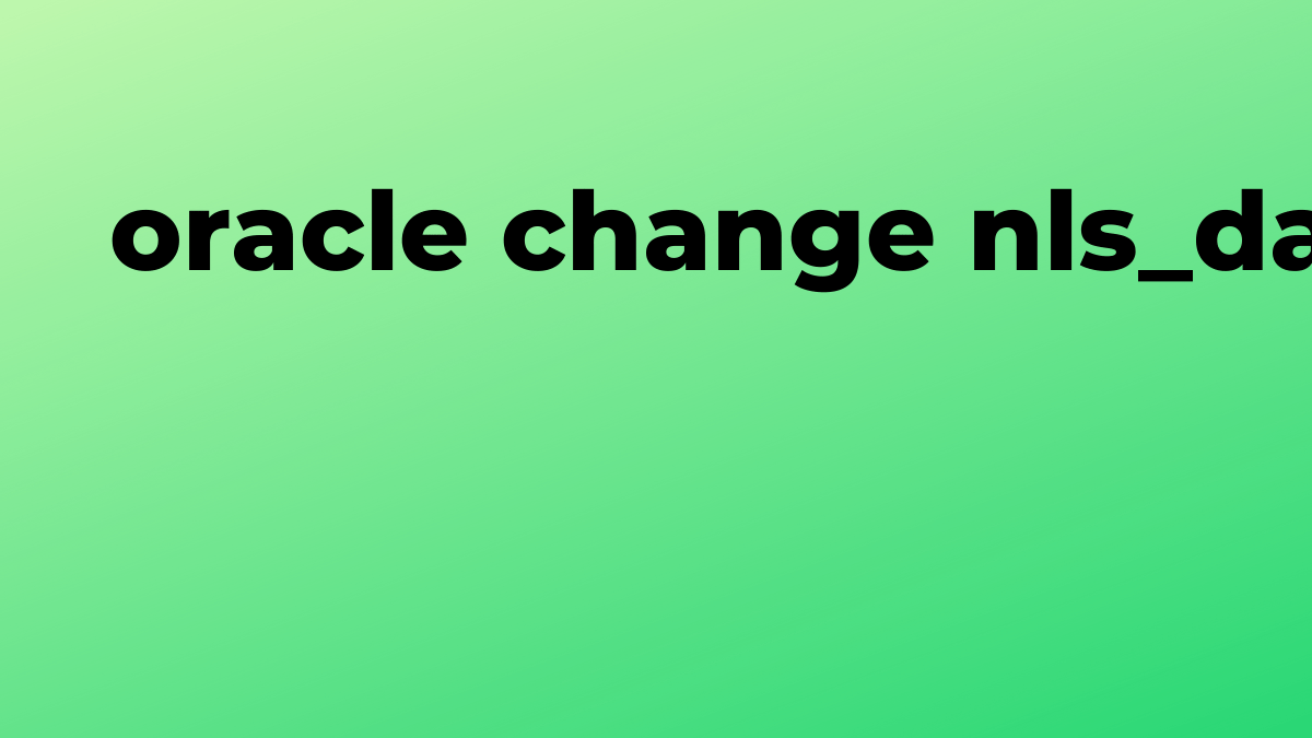 Solved change nls_date_format permanently in Oracle SQL SourceTrail