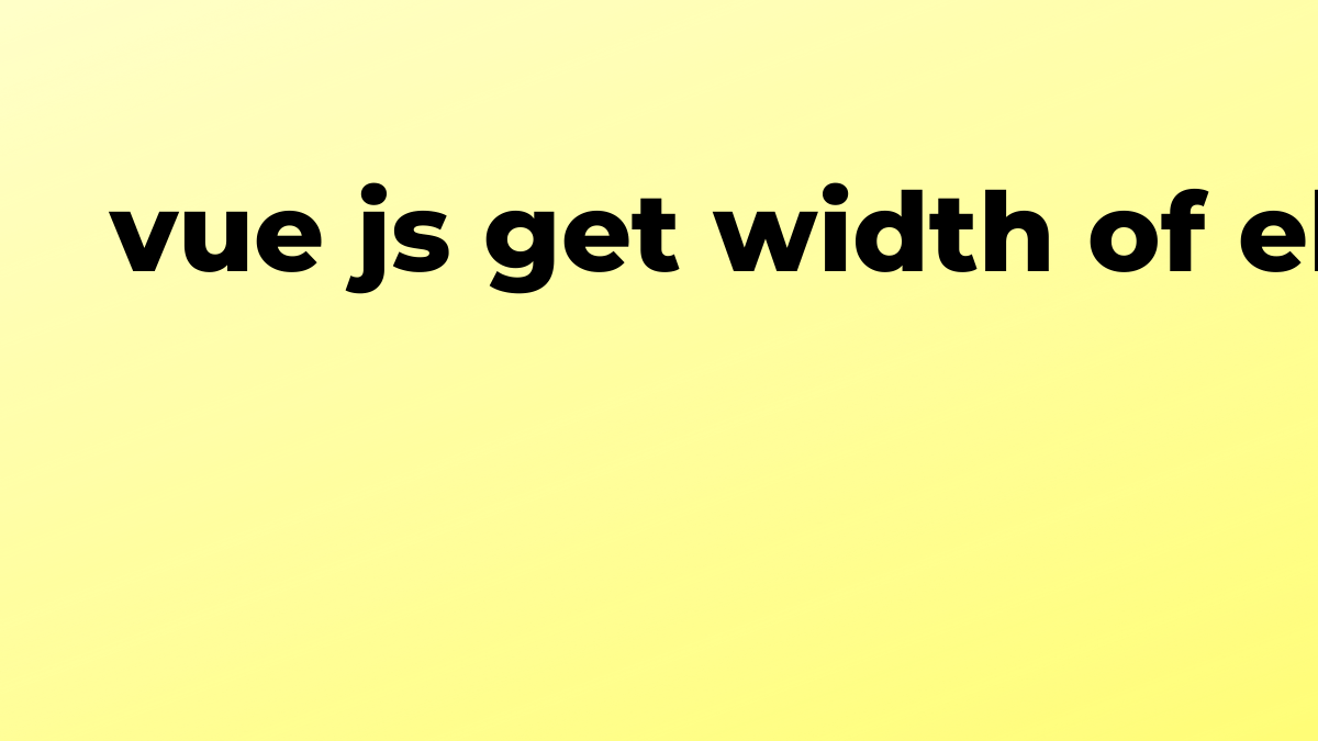 Solved js get width of element in Vue.js SourceTrail