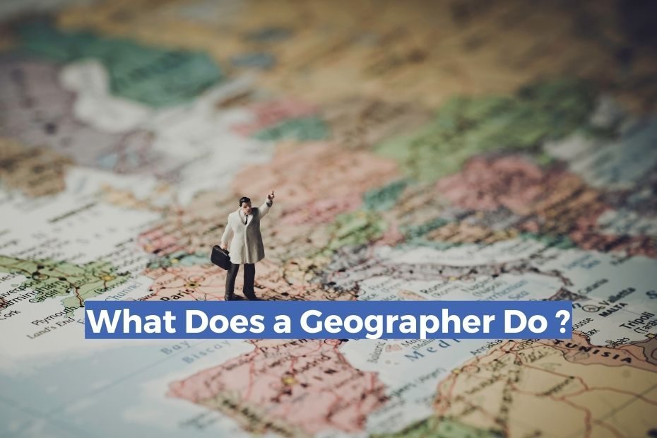 What Does A Geographer Do? Know Everything About This Fascinating