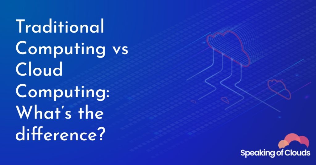 Traditional Computing vs Cloud Computing What’s the difference?