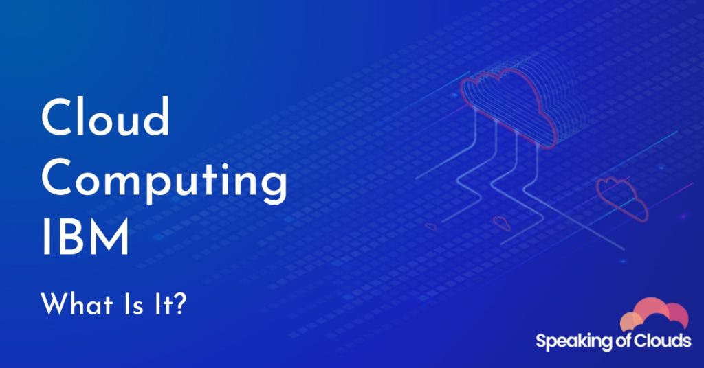 Cloud Computing IBM What Is It? Speaking Of Clouds