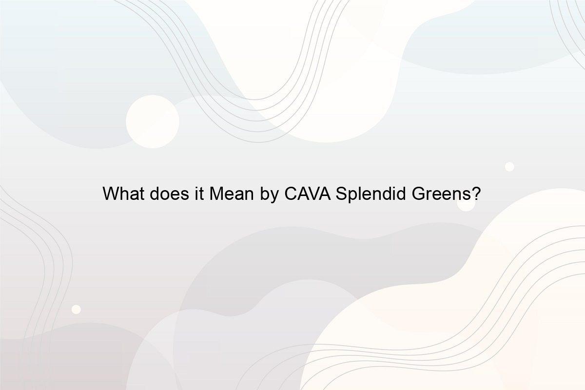 What does it Mean by CAVA Splendid Greens? Speeli(010)