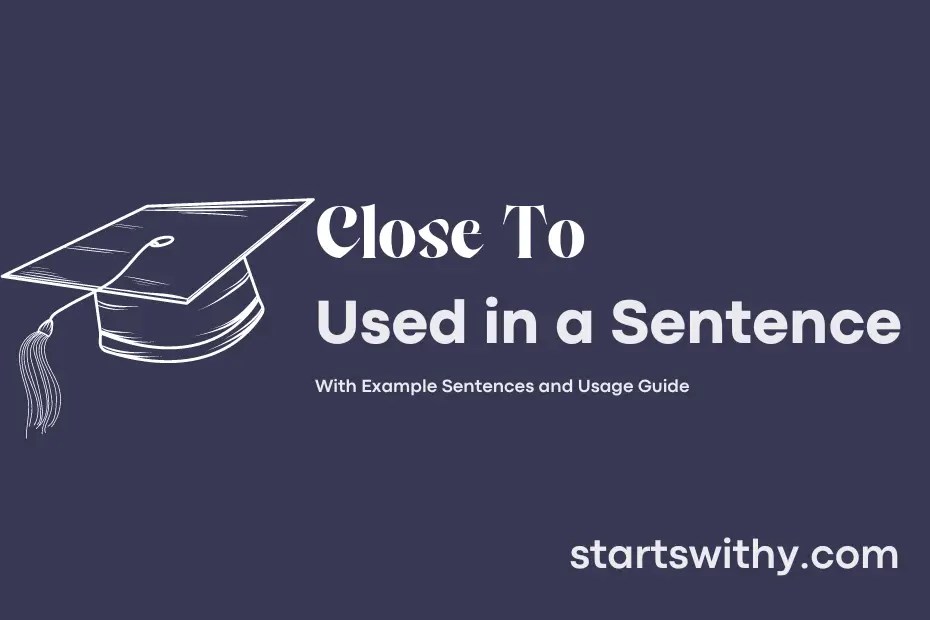 CLOSE TO in a Sentence Examples 21 Ways to Use Close To