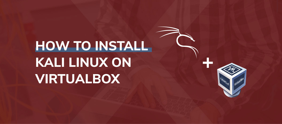 How to Install Kali Linux on VirtualBox & Start Hacking Now