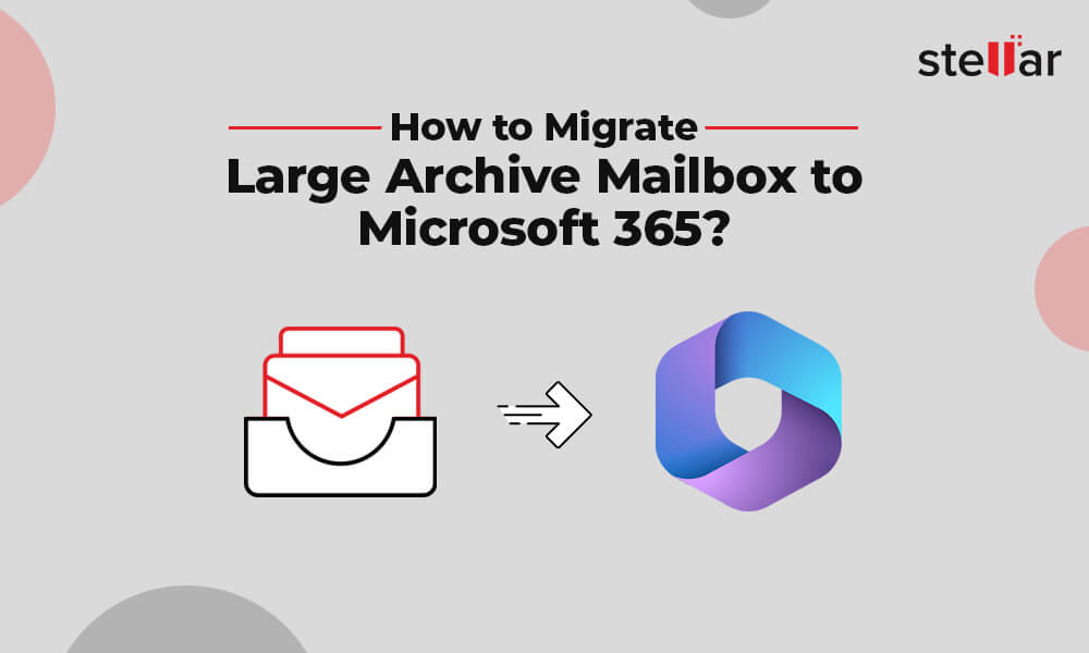 How to Migrate Large Archive Mailbox to Microsoft 365? Stellar