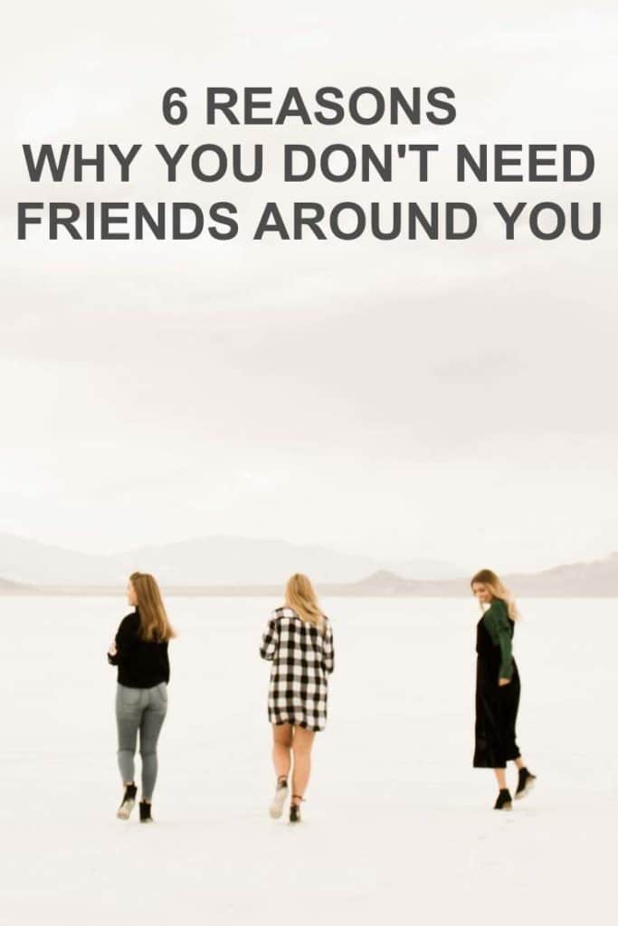 6 Reasons Why You Don't Need Friends Around You