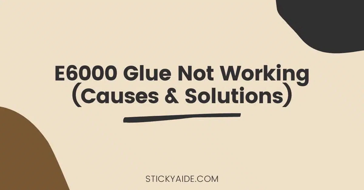 E6000 Glue Not Working Causes & Solutions Sticky Aide