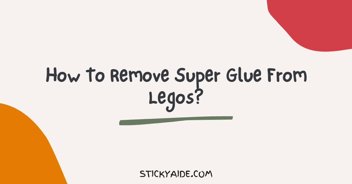 How To Remove Super Glue From Legos? Sticky Aide