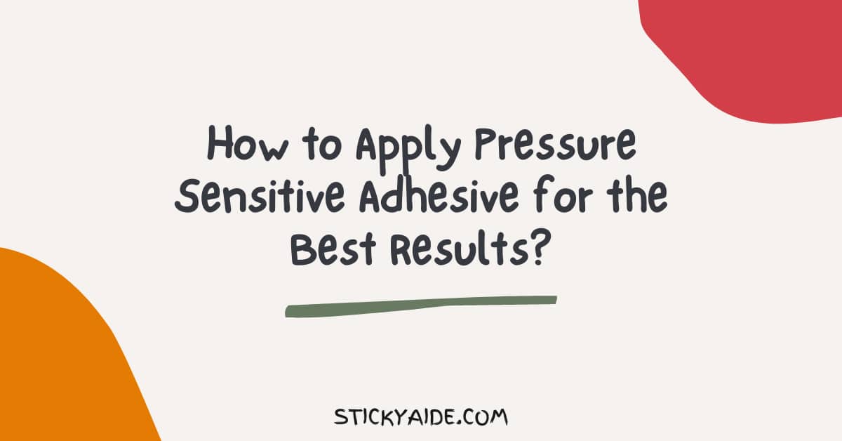 How to Apply Pressure Sensitive Adhesive for the Best Results? Sticky