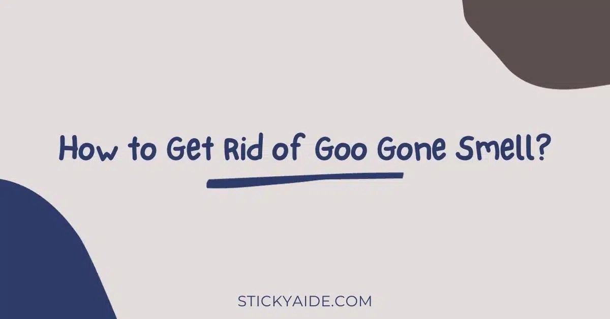 How to Get Rid of Goo Gone Smell? Sticky Aide