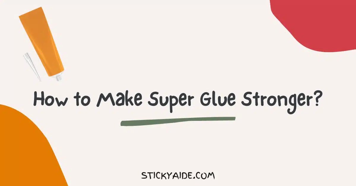 How to Make Super Glue Stronger? Sticky Aide