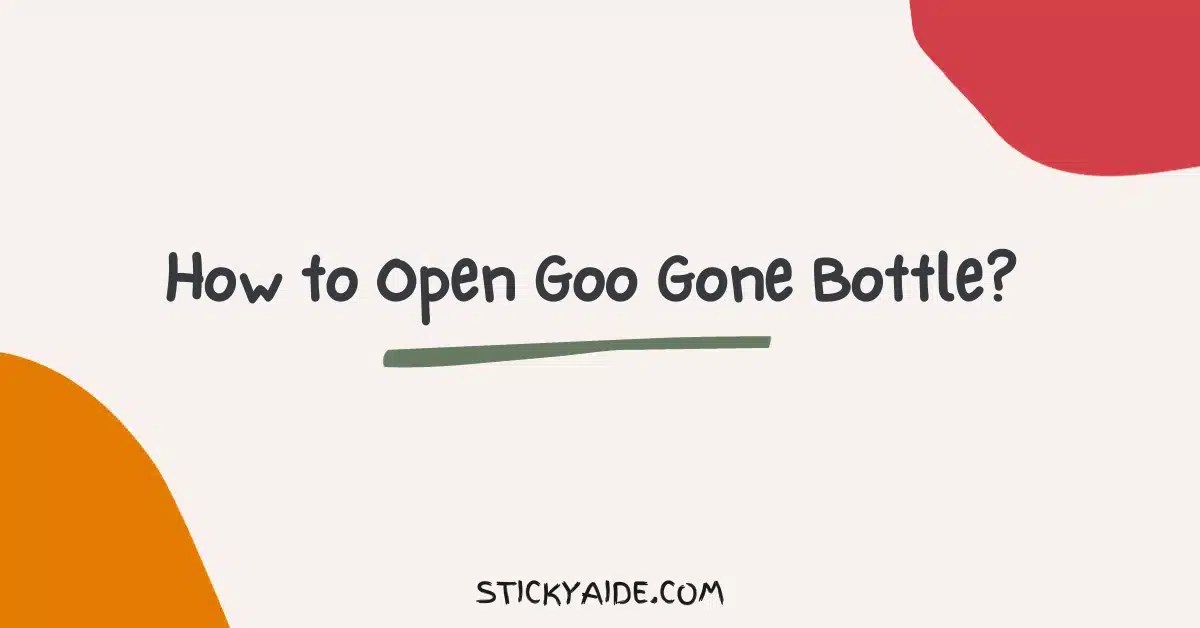 How to Open Goo Gone Bottle? Sticky Aide