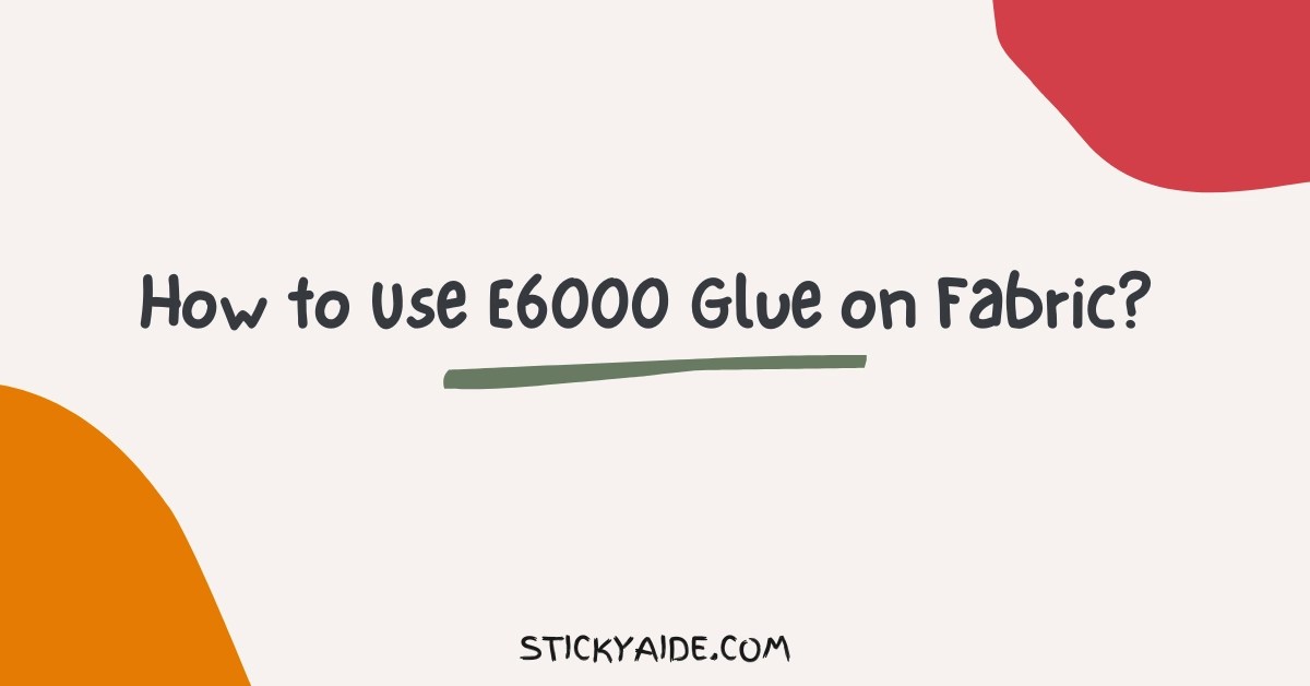How to Use E6000 Glue on Fabric? Sticky Aide