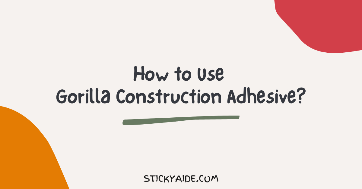 How To Use Gorilla Construction Adhesive? Sticky Aide