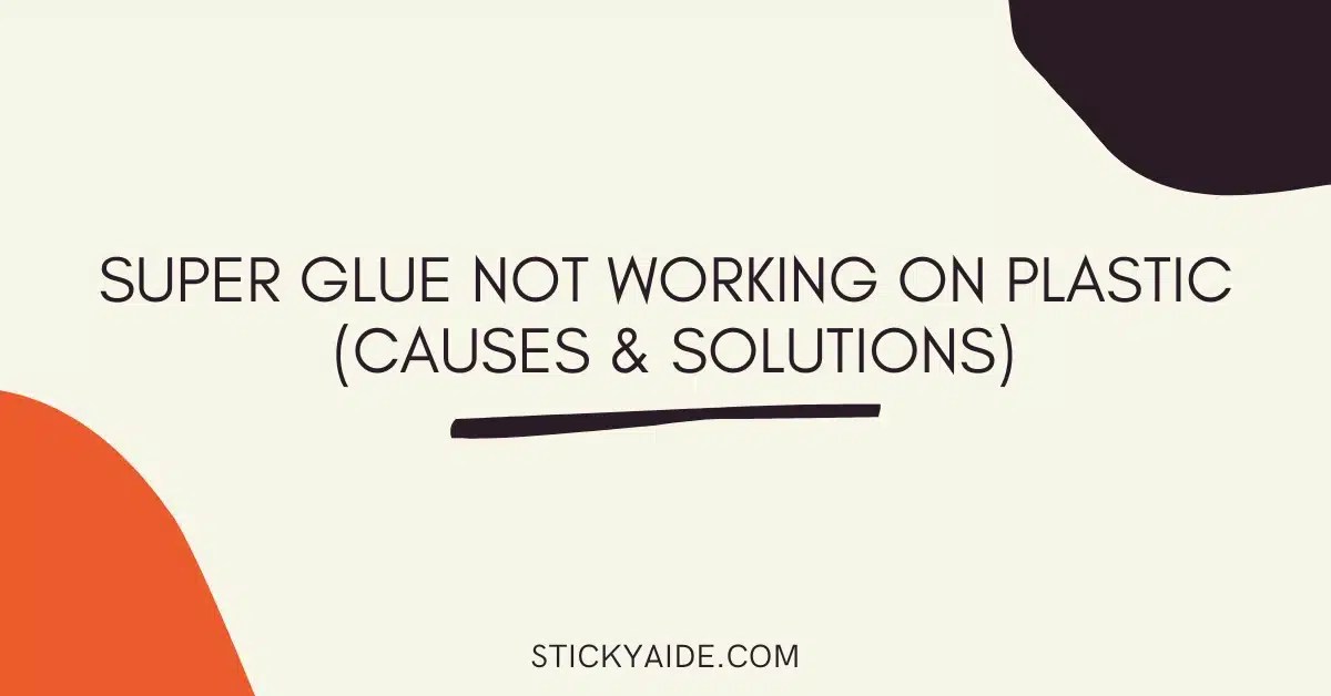 Super Glue Not Working On Plastic? Causes & Solutions Sticky Aide