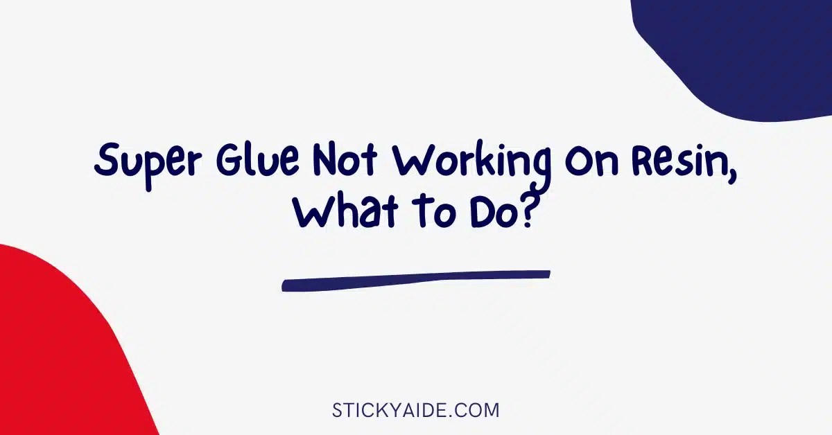 Super Glue Not Working On Resin What To Do? Sticky Aide