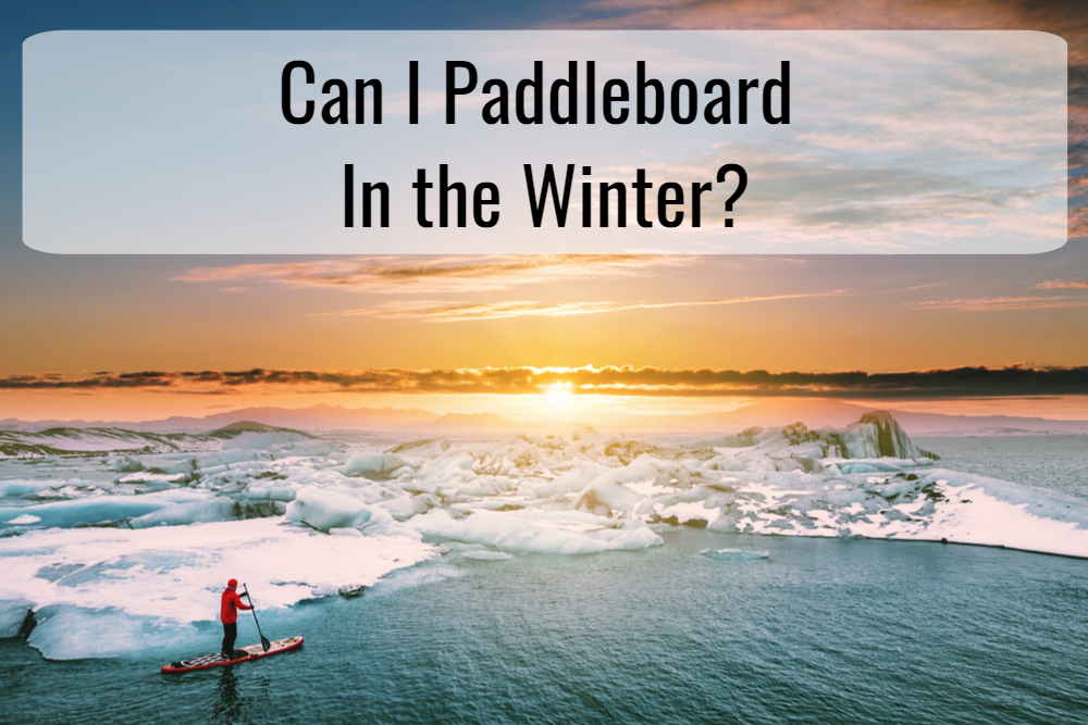 Can You Stand Up Paddle Board In The Winter?