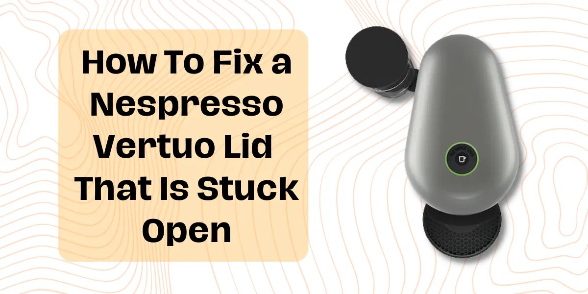 Nespresso Vertuo Lid Stuck Open? This Is How You Fix It